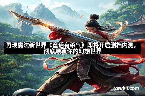 再现魔法新世界《童话有杀气》即将开启删档内测，彻底颠覆你的幻想世界