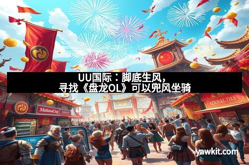 UU国际：脚底生风，寻找《盘龙OL》可以兜风坐骑