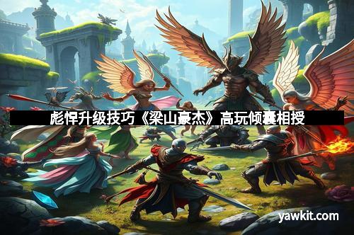 彪悍升级技巧《梁山豪杰》高玩倾囊相授